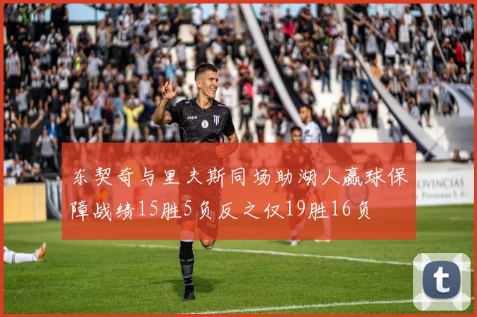 东契奇与里夫斯同场助湖人赢球保障战绩15胜5负反之仅19胜16负
