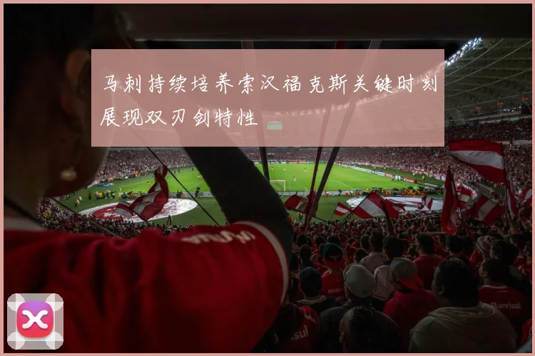 马刺持续培养索汉福克斯关键时刻展现双刃剑特性