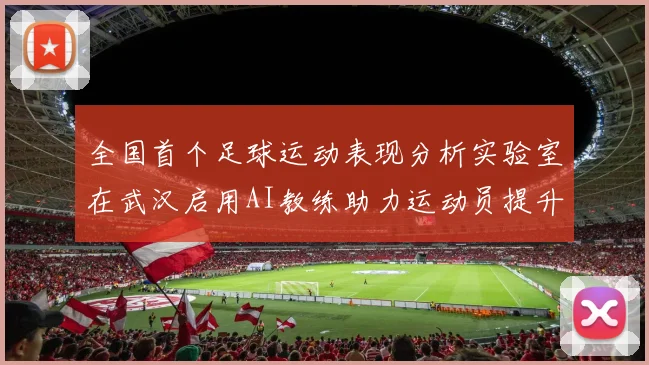 全国首个足球运动表现分析实验室在武汉启用AI教练助力运动员提升表现