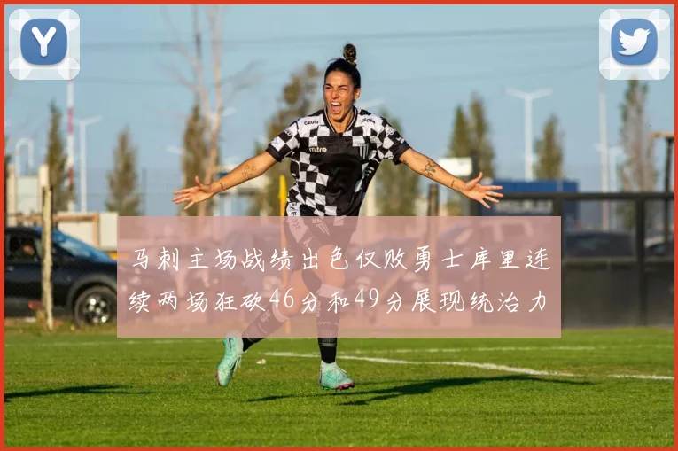 马刺主场战绩出色仅败勇士库里连续两场狂砍46分和49分展现统治力