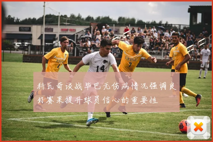 科瓦奇谈战毕巴无伤病情况强调良好赛果提升球员信心的重要性