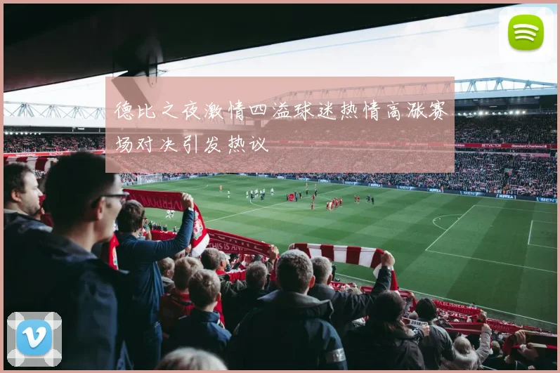 德比之夜激情四溢球迷热情高涨赛场对决引发热议