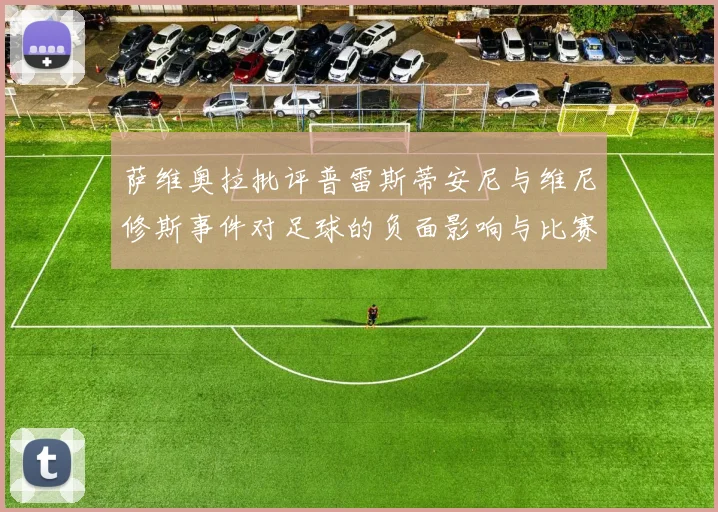 萨维奥拉批评普雷斯蒂安尼与维尼修斯事件对足球的负面影响与比赛公正性