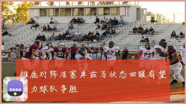 雄鹿对阵活塞库兹马状态回暖有望助力球队争胜