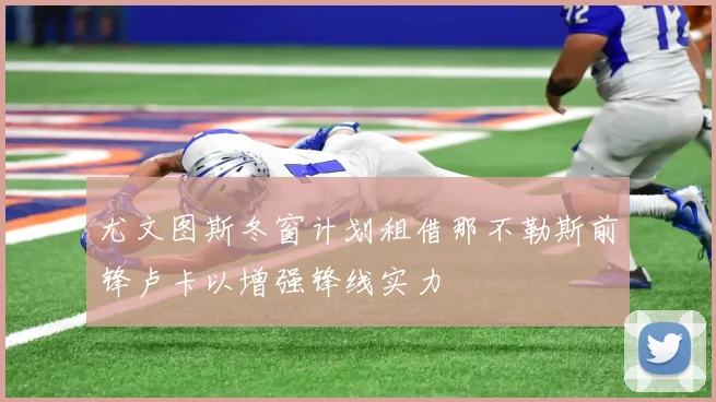 尤文图斯冬窗计划租借那不勒斯前锋卢卡以增强锋线实力