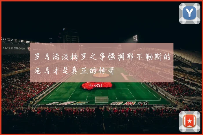罗马诺谈梅罗之争强调那不勒斯的老马才是真正的传奇