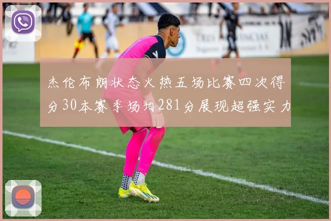 杰伦布朗状态火热五场比赛四次得分30本赛季场均281分展现超强实力