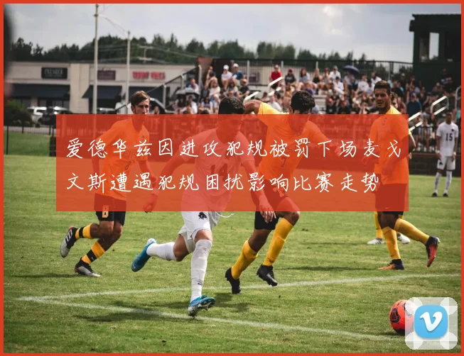 爱德华兹因进攻犯规被罚下场麦戈文斯遭遇犯规困扰影响比赛走势