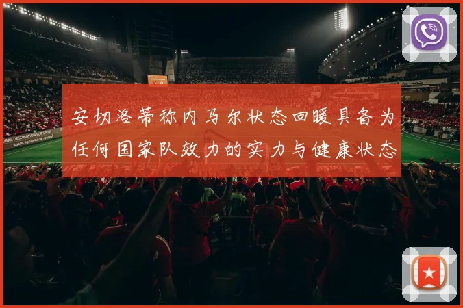 安切洛蒂称内马尔状态回暖具备为任何国家队效力的实力与健康状态