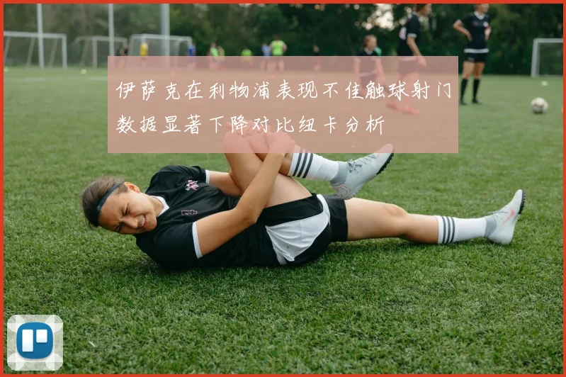 伊萨克在利物浦表现不佳触球射门数据显著下降对比纽卡分析
