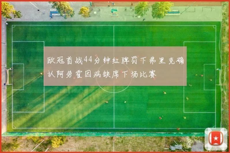 欧冠首战44分钟红牌罚下弗里克确认阿劳霍因病缺席下场比赛