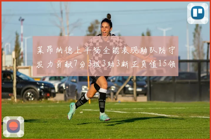 莱昂纳德上半场全能表现助队防守发力贡献7分3板3助3断正负值15领衔全队