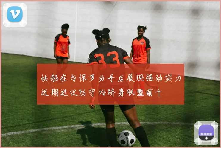 快船在与保罗分手后展现强劲实力近期进攻防守均跻身联盟前十