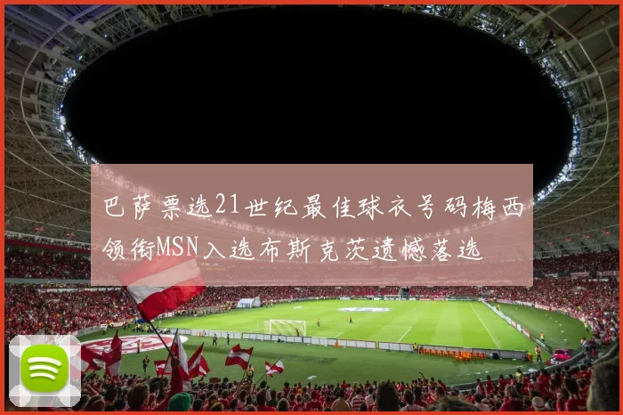 巴萨票选21世纪最佳球衣号码梅西领衔MSN入选布斯克茨遗憾落选