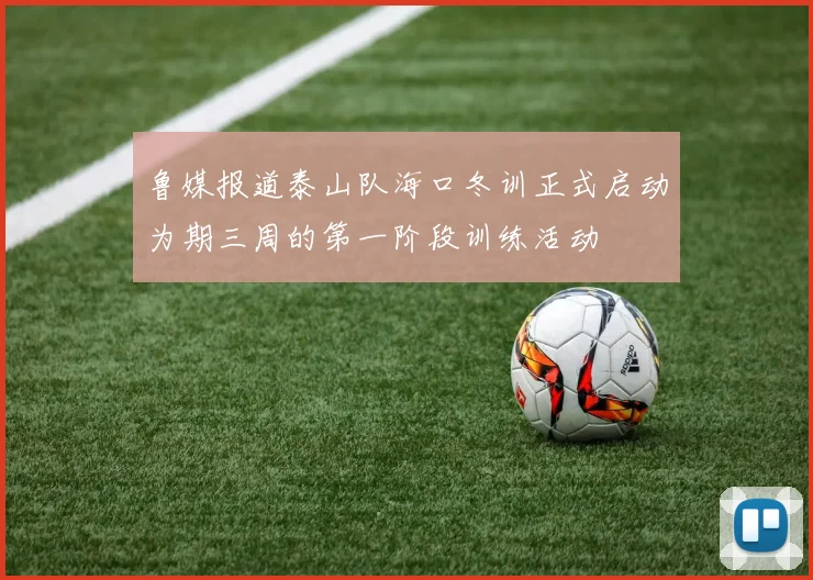 鲁媒报道泰山队海口冬训正式启动为期三周的第一阶段训练活动